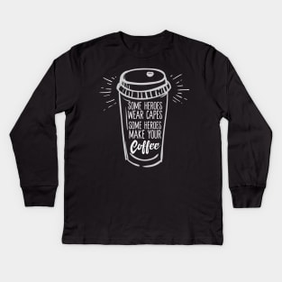 Some Heroes Wear Capes Some People Make Your Coffee Kids Long Sleeve T-Shirt